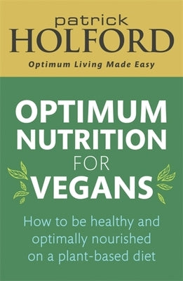 Optimum Nutrition for Vegans: How to Be Healthy and Optimally Nourished on a Plant-Based Diet by Holford, Patrick