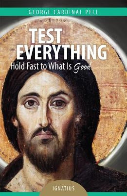 Test Everything: Hold Fast to What Is Good by Pell, Cardinal George