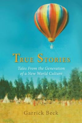 True Stories: Tales From the Generation of a New World Culture by Beck, Garrick