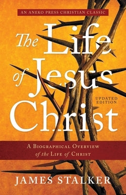 The Life of Jesus Christ: A Biographical Overview of the Life of Christ by Stalker, James