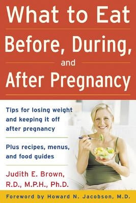 What to Eat Before, During, and After Pregnancy by Brown, Judith E.