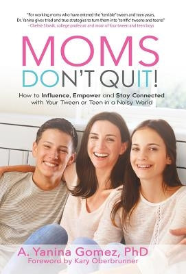 Moms Don't Quit!: How to Influence, Empower and Stay Connected with Your Tween or Teen in a Noisy World by Gomez, Phd Adlin Yanina