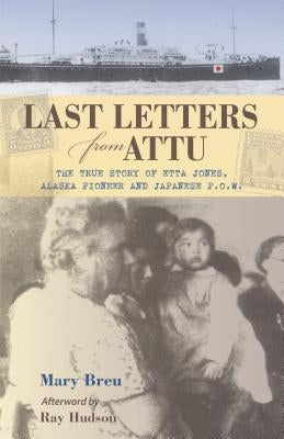 Last Letters from Attu: The True Story of Etta Jones, Alaska Pioneer and Japanese P.O.W. by Breu, Mary