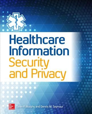 Healthcare Information Security and Privacy by Murphy, Sean P.
