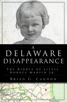 A Delaware Disappearance: The Riddle of Little Horace Marvin, Jr. by Cannon, Brian G.