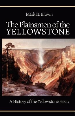 The Plainsmen of the Yellowstone: A History of the Yellowstone Basin by Brown, Mark H.