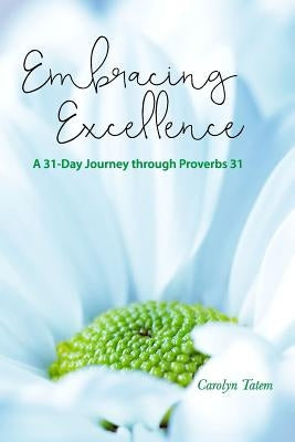 Embracing Excellence: A 31- Day Journey through Proverbs 31 by Tatem, Carolyn