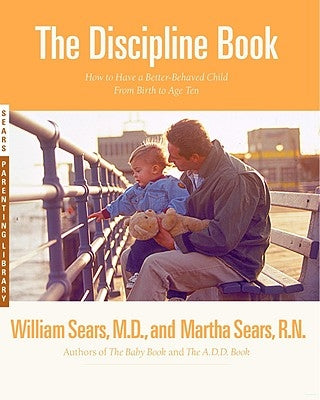 The Discipline Book: Everything You Need to Know to Have a Better-Behaved Child from Birth to Age Ten by Sears, Martha