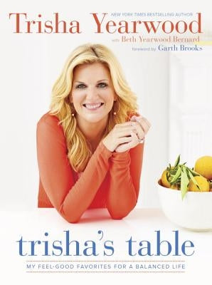 Trisha's Table: My Feel-Good Favorites for a Balanced Life: A Cookbook by Yearwood, Trisha