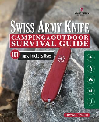 Victorinox Swiss Army Knife Camping & Outdoor Survival Guide: 101 Tips, Tricks & Uses by Lynch, Bryan