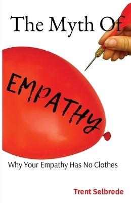 The Myth Of Empathy: Why Your Empathy Has No Clothes by Selbrede, Trent