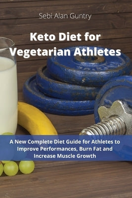 Keto Diet for Vegetarian Athletes: A New Complete Diet Guide for Athletes to Improve Performances, Burn Fat and Increase Muscle Growth by Guntry, Sebi Alan