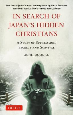 In Search of Japan's Hidden Christians: A Story of Suppression, Secrecy and Survival by Dougill, John
