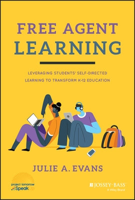 Free Agent Learning: Leveraging Students' Self-Directed Learning to Transform K-12 Education by Evans, Julie A.