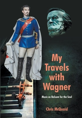 My Travels with Wagner - Music as Balsam for the Soul by McQuaid, Chris