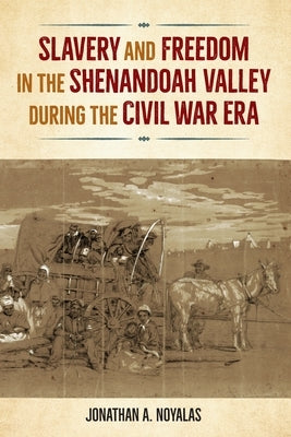 Slavery and Freedom in the Shenandoah Valley During the Civil War Era by Noyalas, Jonathan