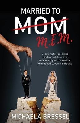 Married to Mom: Learning to Recognize Hidden Red Flags in a Relationship with a Mother-Enmeshed Covert Narcissist by Bressel, Michaela