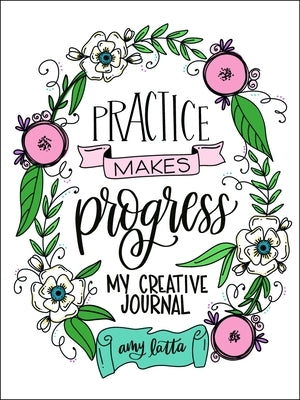Practice Makes Progress: My Creative Journal by Latta, Amy