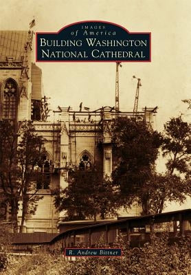 Building Washington National Cathedral by Bittner, R. Andrew