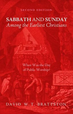 Sabbath and Sunday among the Earliest Christians, Second Edition by Brattston, David W. T.