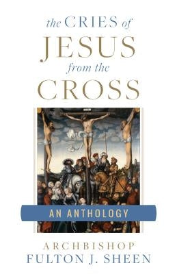 Cries of Jesus from the Cross by Sheen, Fulton J.