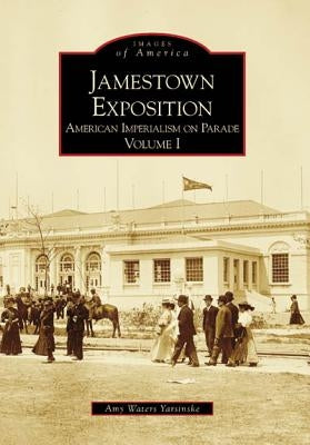 Jamestown Exposition: American Imperialism on Parade, Volume I by Waters Yarsinske, Amy