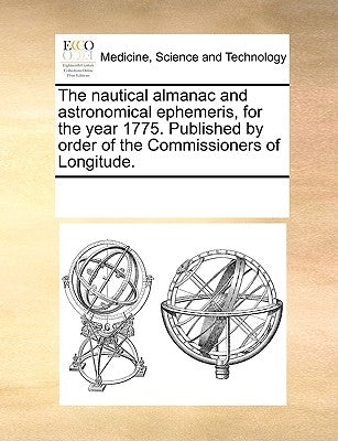 The Nautical Almanac and Astronomical Ephemeris, for the Year 1775. Published by Order of the Commissioners of Longitude. by Multiple Contributors