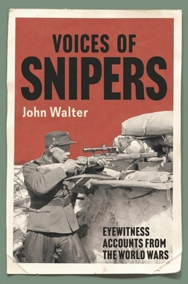 Voices of Snipers: Eyewitness Accounts from the World Wars by Walter, John