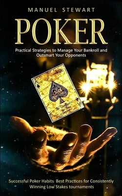 Poker: Practical Strategies to Manage Your Bankroll and Outsmart Your Opponents (Successful Poker Habits Best Practices for C by Stewart, Manuel
