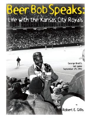 Beer Bob Speaks: Life with the Kansas City Royals by Gillis, Robert E.