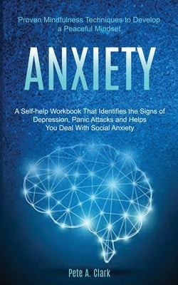Anxiety: A Self-help Workbook That Identifies the Signs of Depression, Panic Attacks and Helps You Deal With Social Anxiety (Pr by A. Clark, Pete