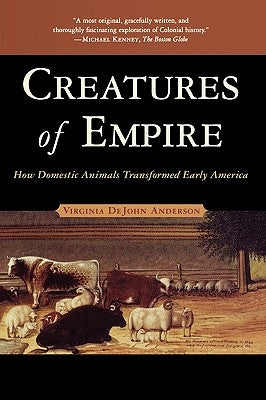 Creatures of Empire: How Domestic Animals Transformed Early America by Anderson, Virginia DeJohn