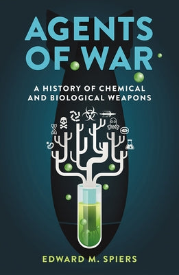 Agents of War: A History of Chemical and Biological Weapons, Second Expanded Edition by Spiers, Edward M.