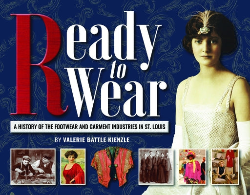 Ready to Wear: A History of the Footwear and Garment Industries in St. Louis by Battle Kienzle, Valerie