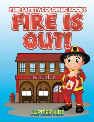 Fire Is Out!: Fire Safety Coloring Books by Jupiter Kids