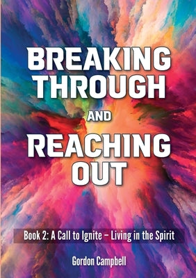 Breaking Through and Reaching Out: A Call to Ignite - Living in the Spirit by Campbell, Gordon