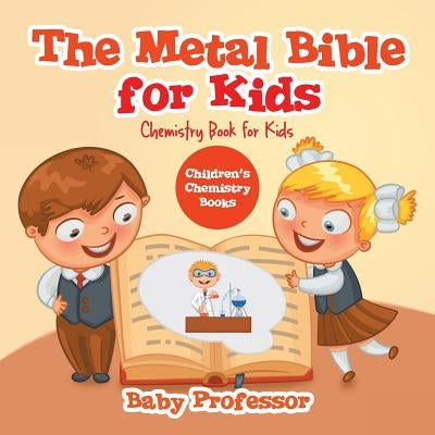 The Metal Bible for Kids: Chemistry Book for Kids - Children's Chemistry Books by Baby Professor