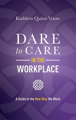 Dare to Care in the Workplace: A Guide to the New Way We Work by Votaw, Kathleen Quinn
