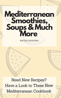 Mediterranean Smoothies, Soups & Much More: Need New Recipes? Have a Look to These New Mediterranean Cookbook by Buscema, Mateo