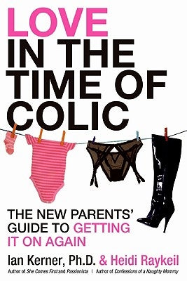 Love in the Time of Colic: The New Parents' Guide to Getting It on Again by Kerner, Ian