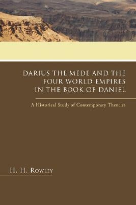 Darius the Mede and the Four World Empires in the Book of Daniel by Rowley, H. H.
