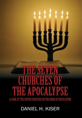 The Seven Churches of the Apocalypse: A Look at the Seven Churches in the Book of Revelation by Kiser, Daniel H.