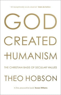 God Created Humanism: The Christian Basis of Secular Values by Hobson, Theo