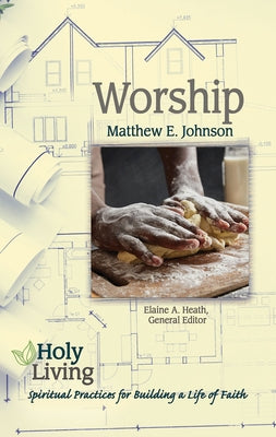 Holy Living: Worship: Spiritual Practices for Building a Life of Faith by Heath, Elaine a.