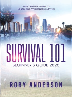 Survival 101 Beginner's Guide 2020: The Complete Guide To Urban And Wilderness Survival by Anderson, Rory