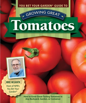 You Bet Your Garden Guide to Growing Great Tomatoes, Second Edition: How to Grow Great-Tasting Tomatoes in Any Backyard, Garden, or Container by McGrath, Mike