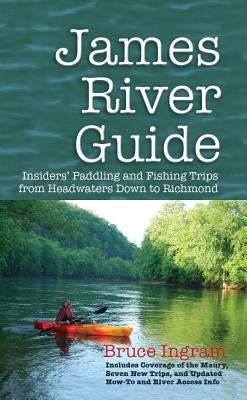 James River Guide: Insiders' Paddling and Fishing Trips from Headwaters Down to Richmond by Ingram, Bruce