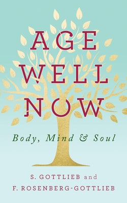 Age Well Now: Body, Mind and Soul by Gottlieb, S.