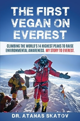 The First Vegan on Everest: Climbing the World's 14 highest peaks to raise environmental awareness. My story to Everest by Skatov, Atanas