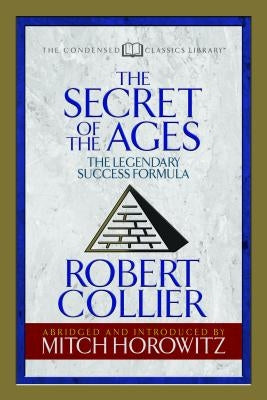 The Secret of the Ages (Condensed Classics): The Legendary Success Formula by Collier, Robert